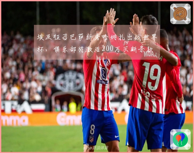 埃及征召巴萨新秀哈姆扎出战世界杯，俱乐部将激活200万买断条款
